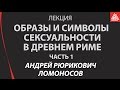 Образы и символы человеческой сексуальности в цивилизации Древнего Рима. Часть 1.  Ломоносов А.Р.