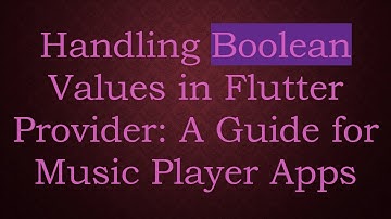 Handling Boolean Values in Flutter Provider: A Guide for Music Player Apps