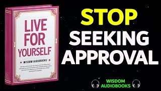 Live for Yourself—Stop Seeking Validation from Others & Find True Happiness | Audiobook.