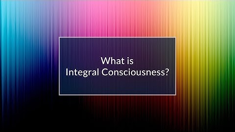 What Is Integral Consciousness? (What