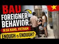 BAD Behavior by Foreigners in Da Nang Vietnam is getting out of Hand 