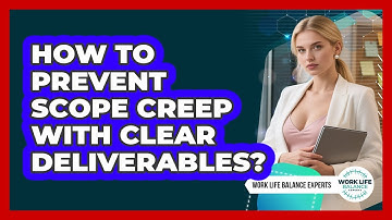 How To Prevent Scope Creep With Clear Deliverables?