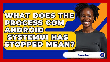 What Does The Process Com Android   Systemui Has Stopped Mean? - Be App Savvy