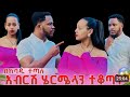አብርሽና ሄርሜላ በከባዱ ተጣሉ