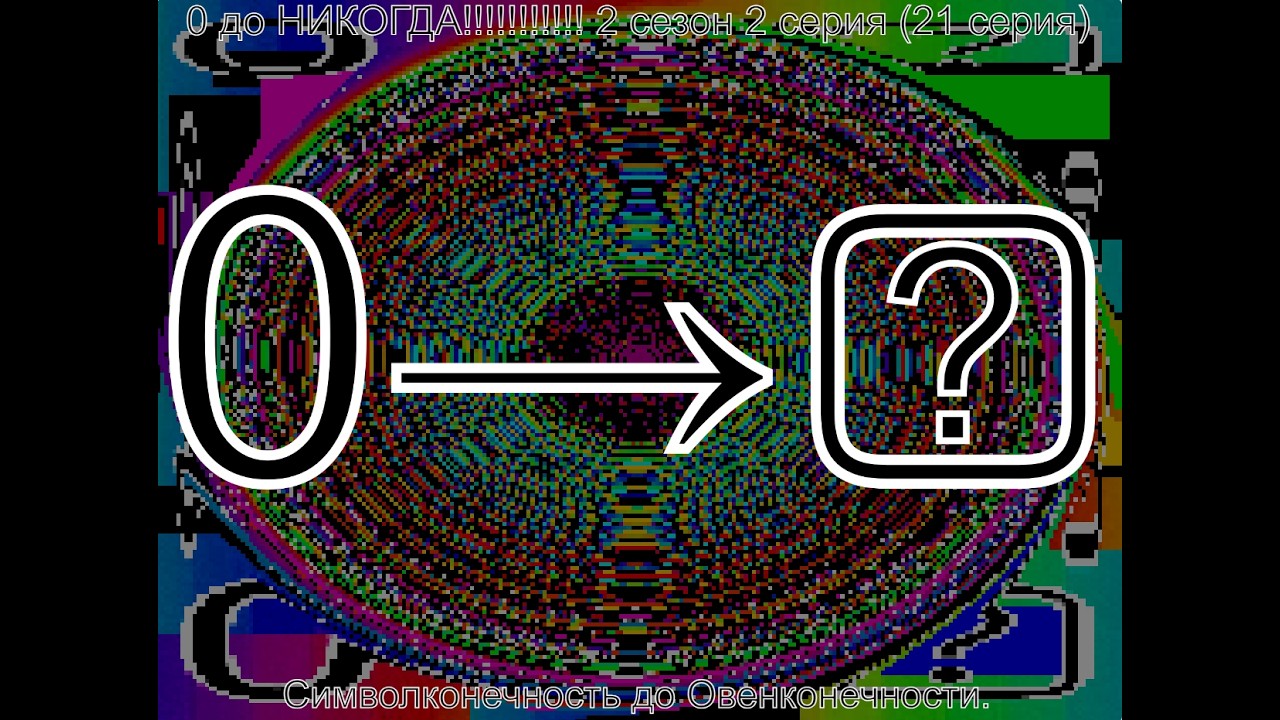 0 до НИКОГДА 2 сезон 2 серия (21 серия) Символконечность до Овенконечности