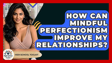 How Can Mindful Perfectionism Improve My Relationships? - High School Toolkit