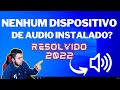 Nenhum Dispositivo de AUDIO Instalado? Resolvido 2022 (Deu certo para mim)