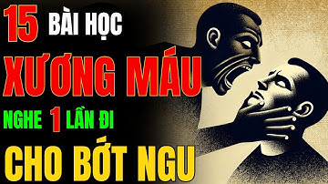 15 Bài Học XƯƠNG MÁU Từ Cổ Nhân - Sống Khôn Ngoan, Bớt Khổ Đau Trong Cuộc Đời – Biết Sớm Đỡ Khổ