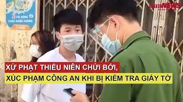 Xử phạt thiếu niên chửi bới, xúc phạm công an khi bị kiểm tra giấy tờ