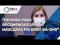 Demora para recomendar uso de máscaras foi erro da OMS, diz Mayra Pinheiro