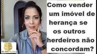 COMO VENDER UM IMÓVEL DE HERANÇA SE OS OUTROS HERDEIROS NÃO CONCORDAM?