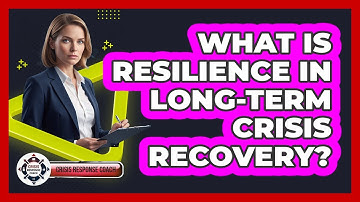 What Is Resilience In Long-term Crisis Recovery? - Crisis Response Coach