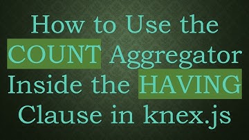 How to Use the COUNT Aggregator Inside the HAVING Clause in knex.js