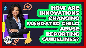 How Are Innovations Changing Mandated Child Abuse Reporting Guidelines? - Child Welfare Network
