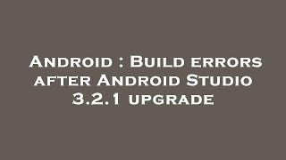 Android : Build errors after Android Studio 3.2.1 upgrade