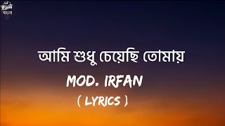 mod. Irfan - আমি শুধু চেয়েছি তোমায়  [ Lyrics ] || 7clouds Lyrics
