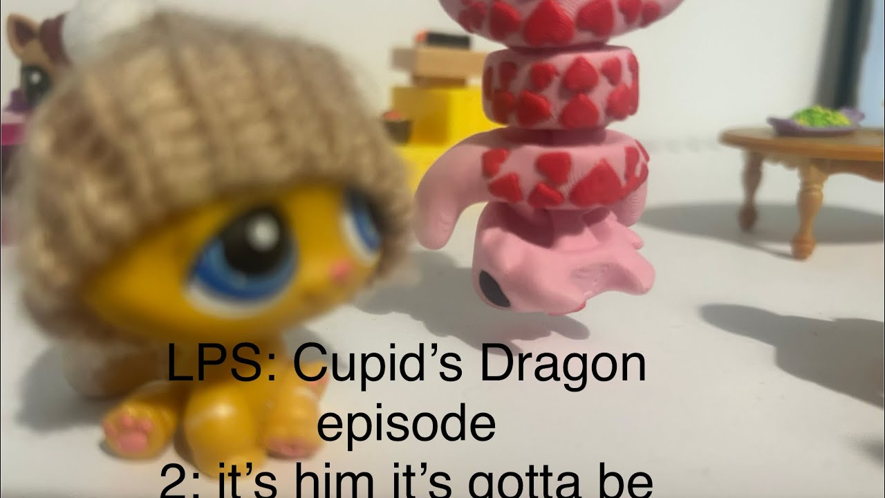 LPS: ￼ cupid‘s Dragon ￼ episode 2: it’s him it’s gotta be 