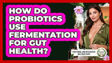 How Do Probiotics Use Fermentation For Gut Health? - Functional and Integrative Wellness Guru
