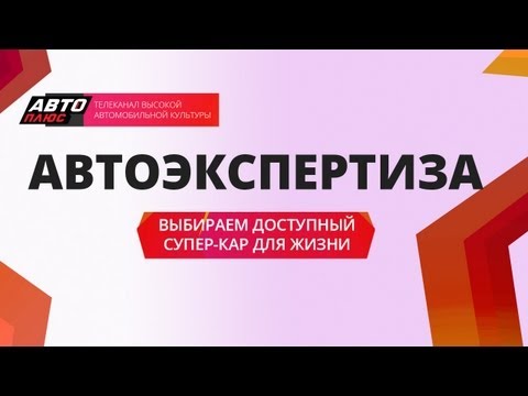 Автоэкспертиза - Выбираем доступный суперкар для жизни