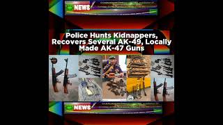 Police Hunts Kidnappers, Recovers Several AK-49, Locally Made AK-47 Guns