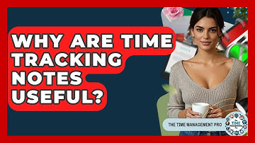 Why Are Time Tracking Notes Useful? - The Time Management Pro