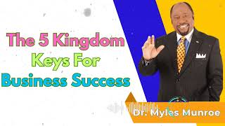 The 5 Kingdom Keys For Business Success - Dr. Myles Munroe Message