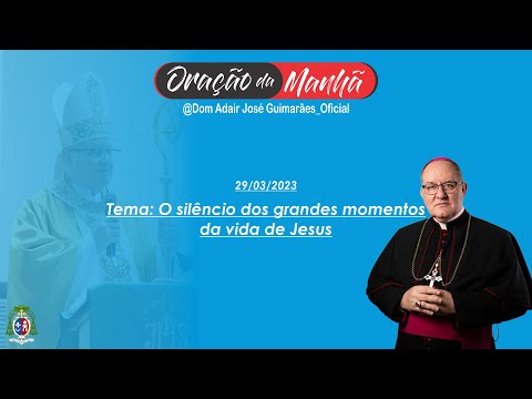 29/03/2023 - ORAÇÃO DA MANHÃ - Tema: O silêncio dos grandes momentos da vida de Jesus