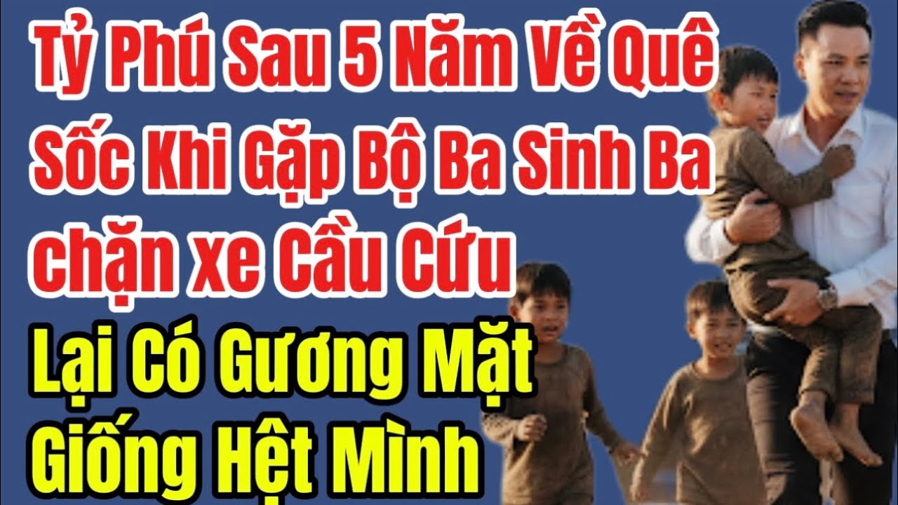 Tỷ Phú Sau 5 Năm Về Quê, Sốc Khi Gặp Bộ Ba Sinh Ba chặn xe Cầu Cứu, Lại Có Gương Mặt Giống Hệt Mình