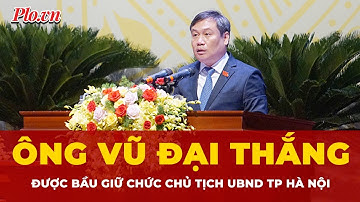 Ông Vũ Đại Thắng được bầu giữ chức Chủ tịch UBND TP Hà Nội | Tin nhanh