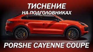 Porsche Cayenne Coupe - делаем тиснение на подголовниках [ТИСНЕНИЕ PORSCHE 2021]