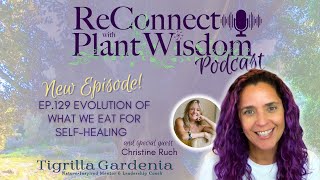 Ep.129 Evolution of What We Eat for Self-Healing with Christine Ruch | ReConnect with Plant Wisdom