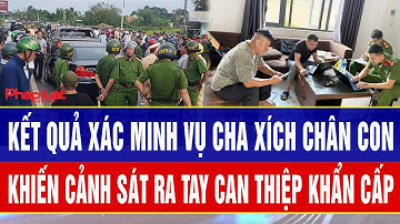 Kết quả xác minh vụ cha xích chân con khiến cơ quan chức năng phải ra tay can thiệp khẩn cấp