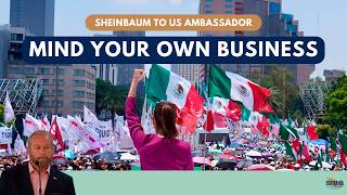 Sheinbaum to US Ambassador: Mind Your Own Business - Ep 109