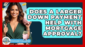Does A Larger Down Payment Help With Mortgage Approval? - Your Guide to Budgeting