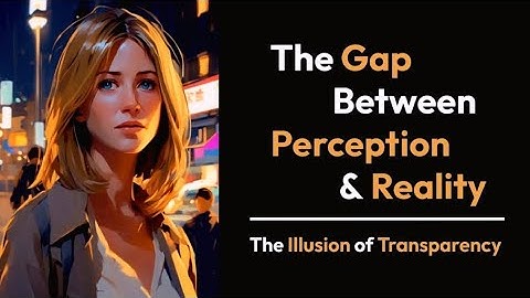 The Illusion of Transparency | The Gap Between Perception and Reality