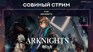 Все мы теперь солдаты! ヽ(・∀・)ﾉ Сова играет в Arknights!
