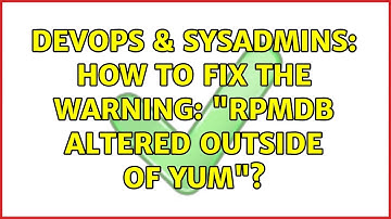 DevOps & SysAdmins: How to fix the warning: "RPMDB altered outside of yum"? (2 Solutions!!)