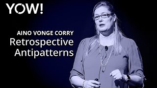 Retrospective Antipatterns • Aino Vonge Corry • YOW! 2019