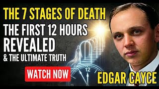 The 7 Stages of Death: Edgar Cayce Reveals the First 12 Hours & The Ultimate Truth