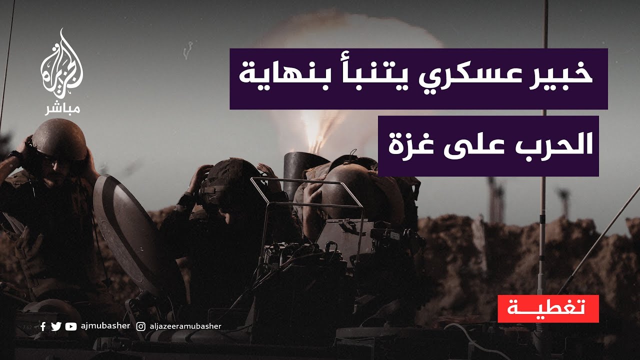 الخبير العسكري والاستراتيجي غازي الربابعة يتنبأ بقرب نهاية الحرب على غزة