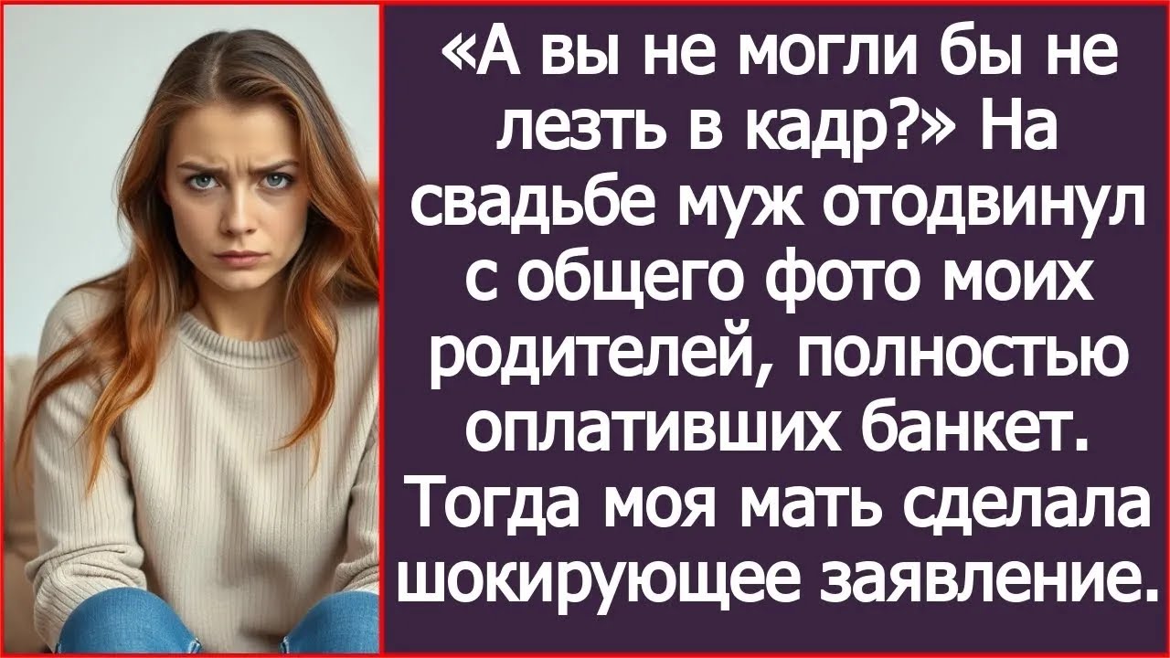 А вы не могли бы не лезть в кадр Мои родители оплатили банкет, а муж отодвинул их с общего фото