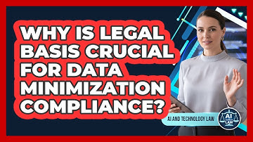 Why Is Legal Basis Crucial For Data Minimization Compliance? - AI and Technology Law
