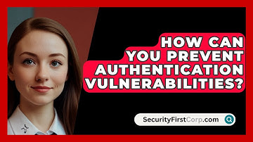 How Can You Prevent Authentication Vulnerabilities? - SecurityFirstCorp.com