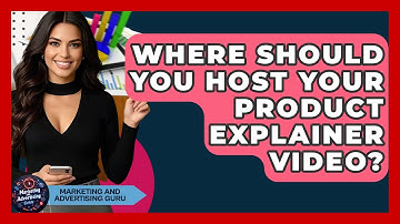 Where Should You Host Your Product Explainer Video? - Marketing and Advertising Guru