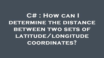 C# : How can I determine the distance between two sets of latitude/longitude coordinates?