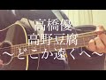 【高校生】高橋優/高野豆腐〜どこか遠くへ〜