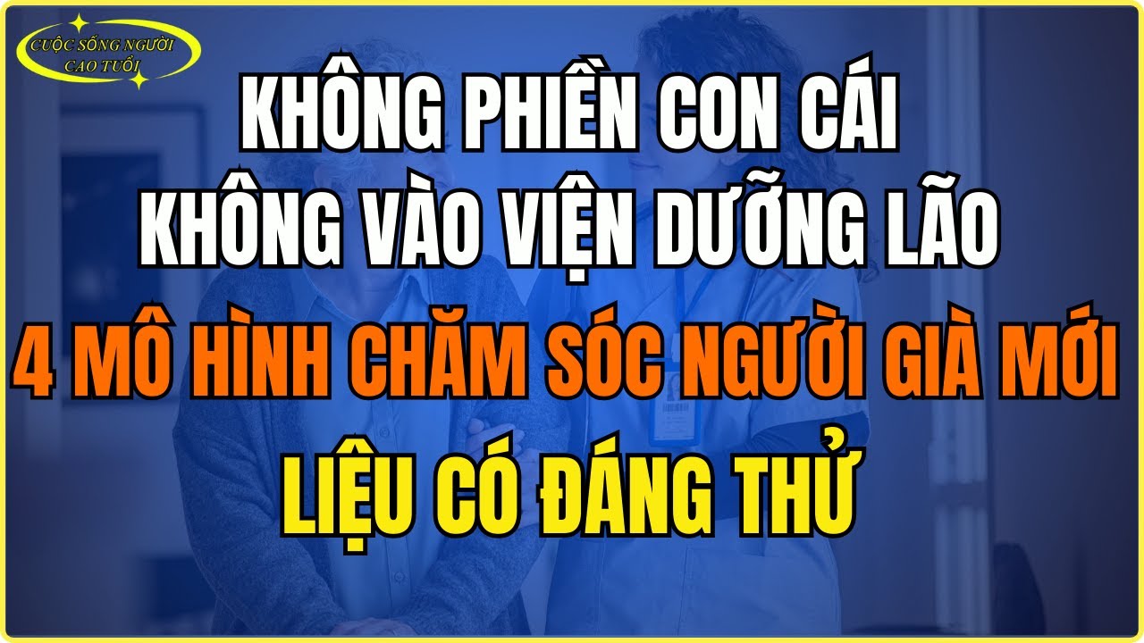 Không phiền con, không vào viện dưỡng lão, 4 mô hình chăm sóc người già mới, liệu có đáng thử