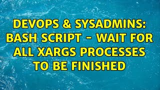 DevOps & SysAdmins: Bash script - wait for all xargs processes to be finished