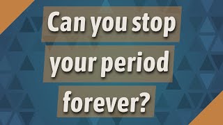 Can you stop your period forever?