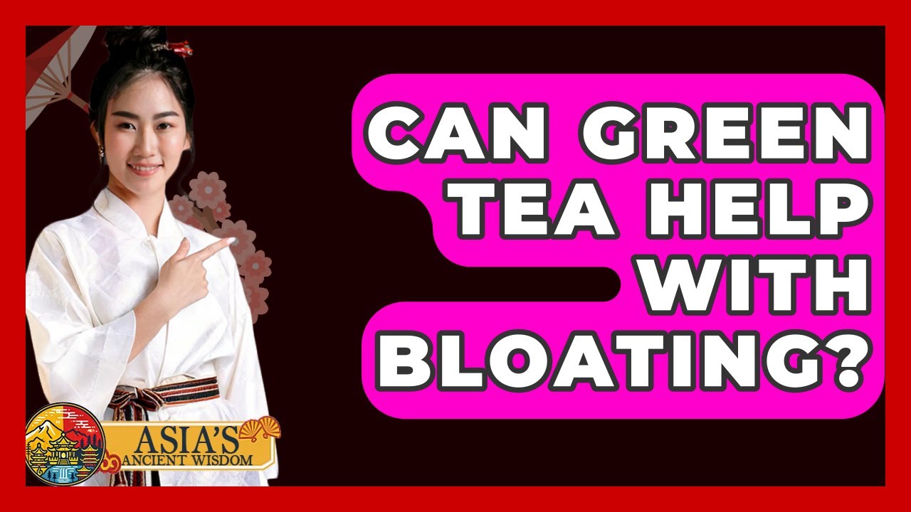 Can Green Tea Help With Bloating? - Asia's Ancient Wisdom